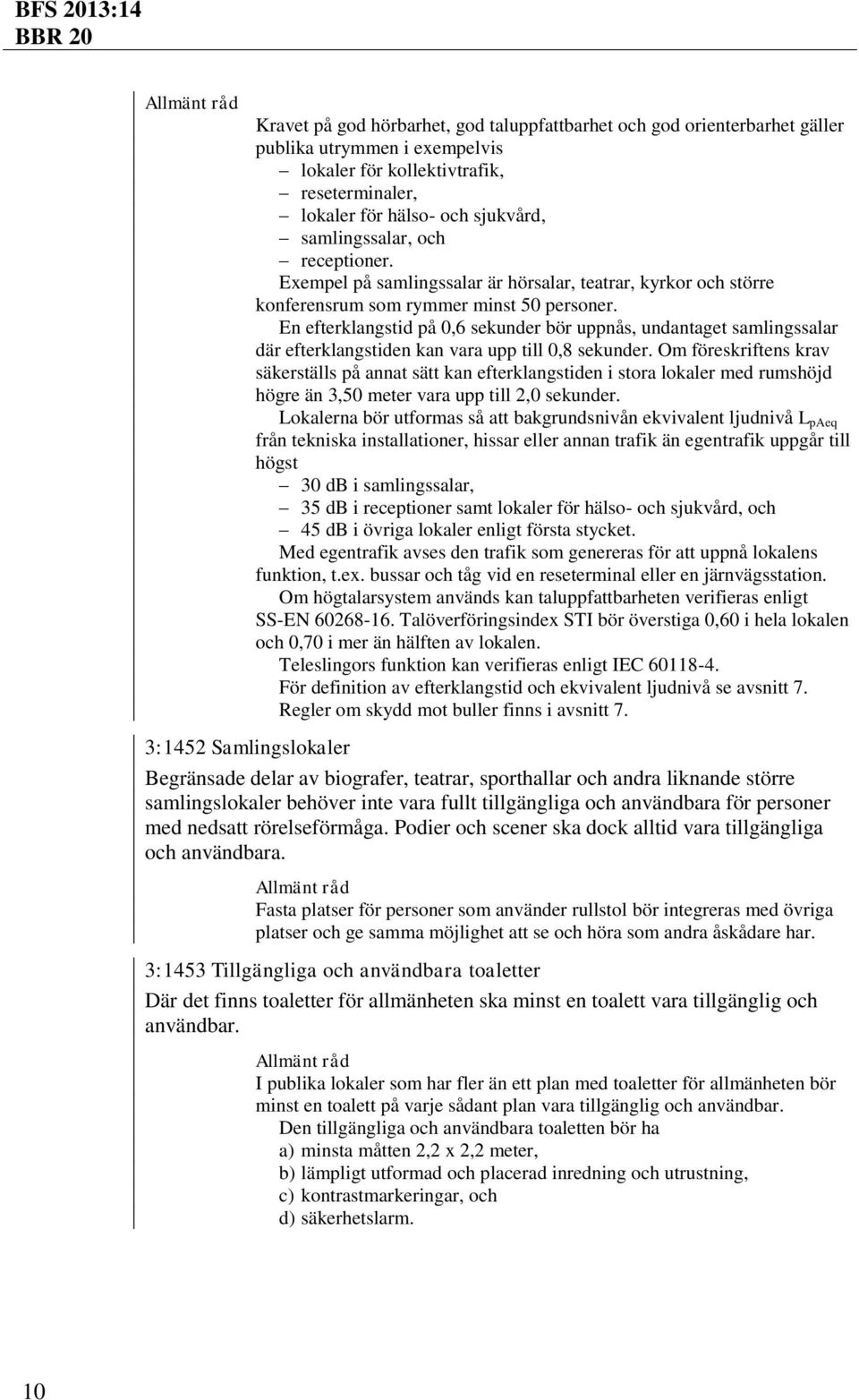 En efterklangstid på 0,6 sekunder bör uppnås, undantaget samlingssalar där efterklangstiden kan vara upp till 0,8 sekunder.