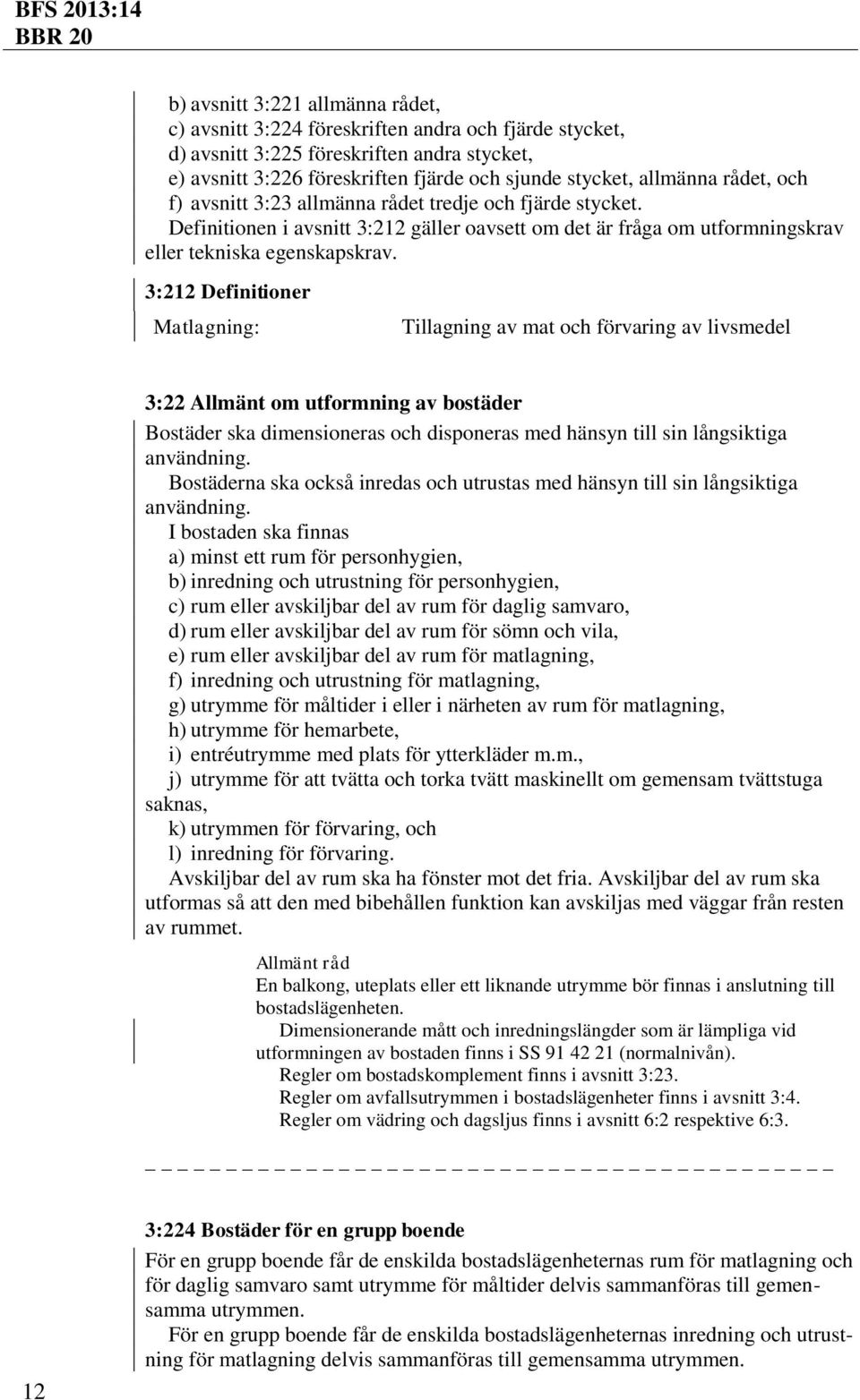 3:212 Definitioner Matlagning: Tillagning av mat och förvaring av livsmedel 3:22 Allmänt om utformning av bostäder Bostäder ska dimensioneras och disponeras med hänsyn till sin långsiktiga användning.