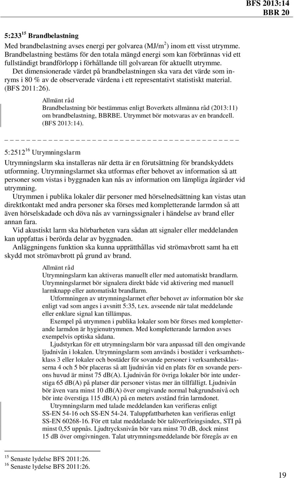 Det dimensionerade värdet på brandbelastningen ska vara det värde som inryms i 80 % av de observerade värdena i ett representativt statistiskt material. (BFS 2011:26).