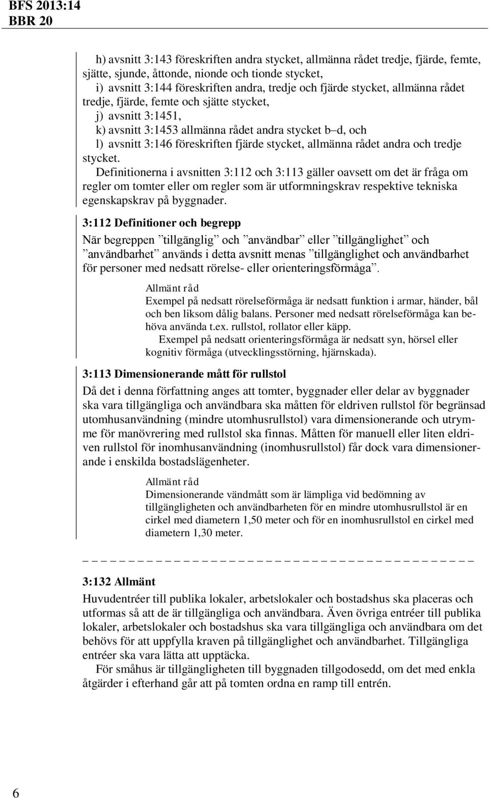 och tredje stycket. Definitionerna i avsnitten 3:112 och 3:113 gäller oavsett om det är fråga om regler om tomter eller om regler som är utformningskrav respektive tekniska egenskapskrav på byggnader.