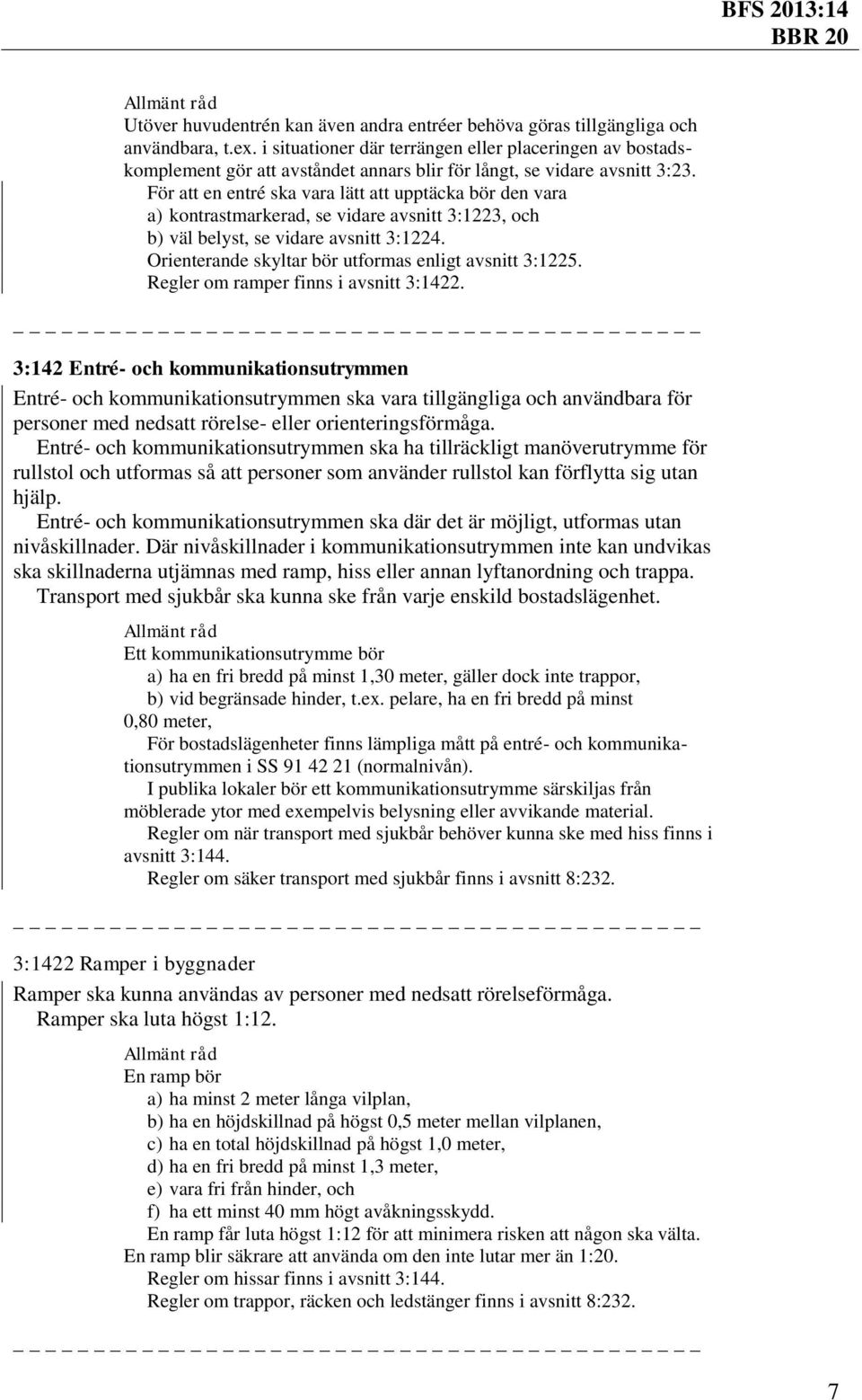 För att en entré ska vara lätt att upptäcka bör den vara a) kontrastmarkerad, se vidare avsnitt 3:1223, och b) väl belyst, se vidare avsnitt 3:1224.