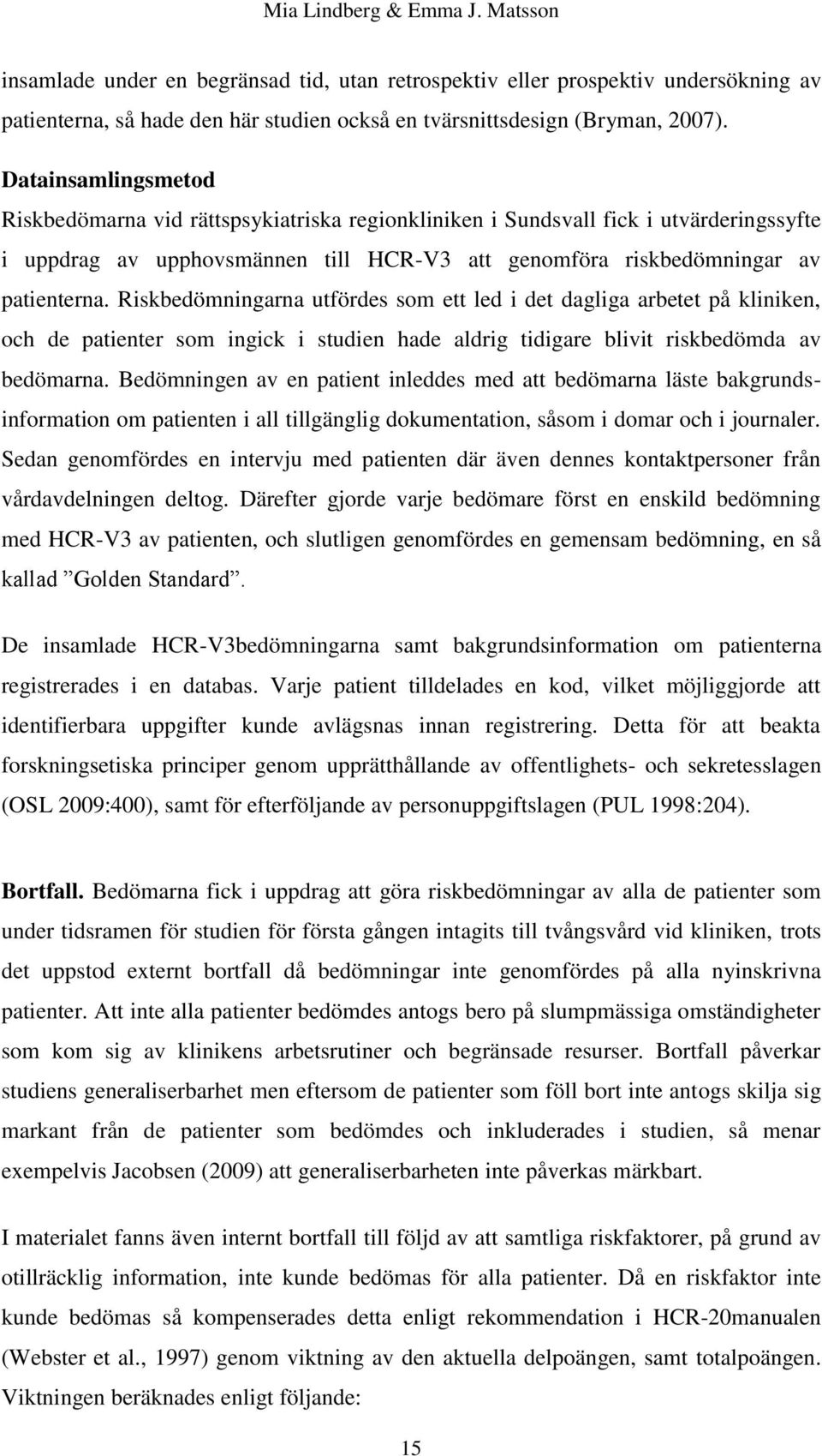 Riskbedömningarna utfördes som ett led i det dagliga arbetet på kliniken, och de patienter som ingick i studien hade aldrig tidigare blivit riskbedömda av bedömarna.