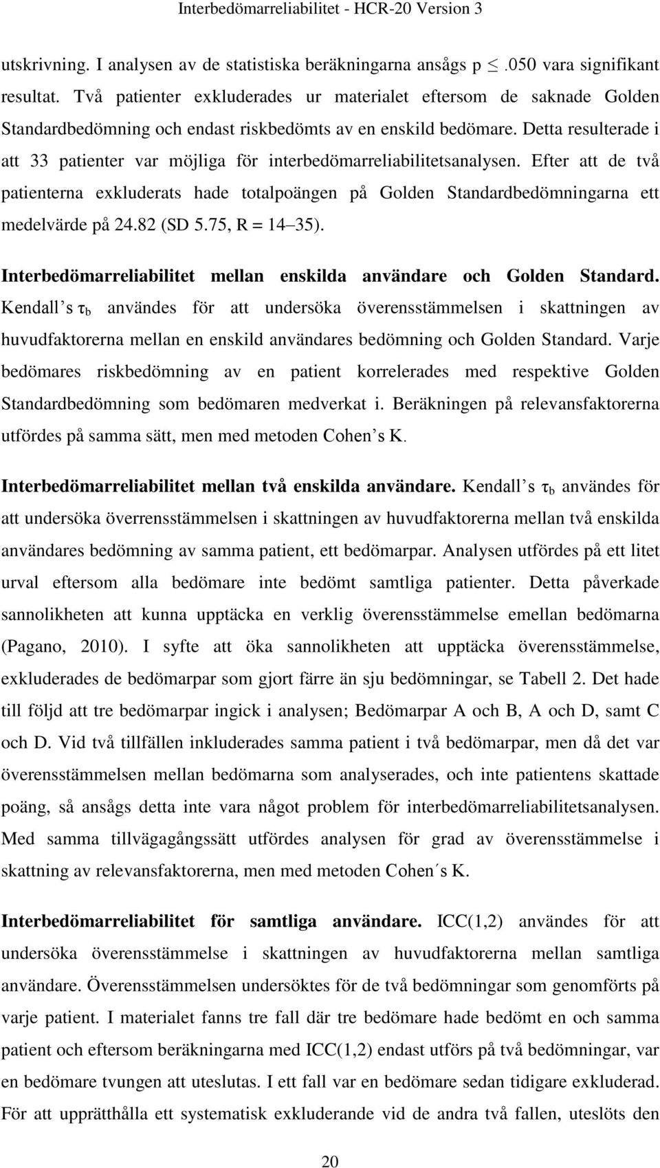 Detta resulterade i att 33 patienter var möjliga för interbedömarreliabilitetsanalysen. Efter att de två patienterna exkluderats hade totalpoängen på Golden Standardbedömningarna ett medelvärde på 24.