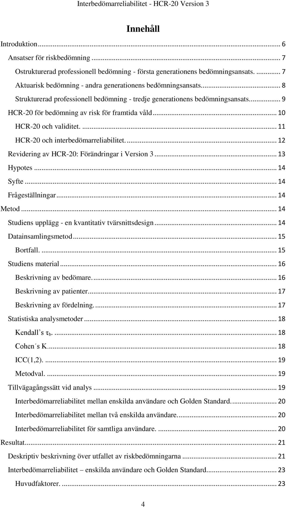 .. 10 HCR-20 och validitet.... 11 HCR-20 och interbedömarreliabilitet.... 12 Revidering av HCR-20: Förändringar i Version 3... 13 Hypotes... 14 Syfte... 14 Frågeställningar... 14 Metod.