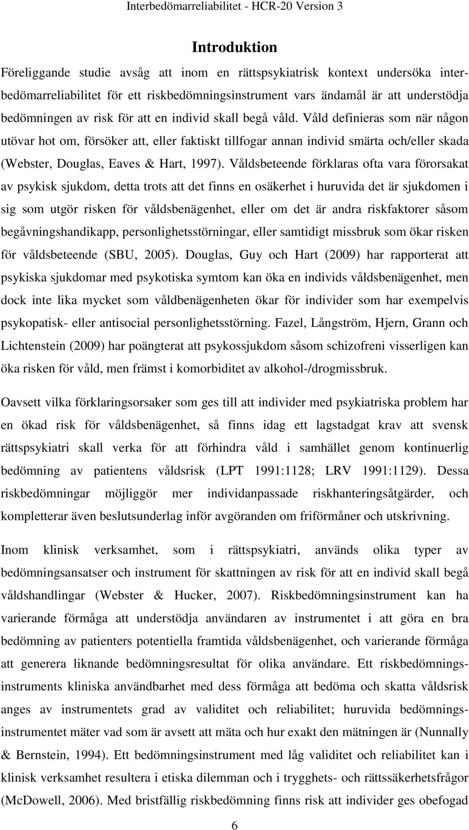 Våld definieras som när någon utövar hot om, försöker att, eller faktiskt tillfogar annan individ smärta och/eller skada (Webster, Douglas, Eaves & Hart, 1997).