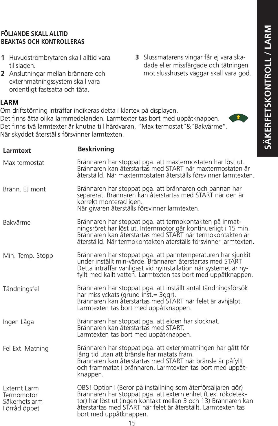 Det finns åtta olika larmmedelanden. Larmtexter tas bort med uppåtknappen. Det finns två larmtexter är knutna till hårdvaran, Max termostat & Bakvärme. När skyddet återställs försvinner larmtexten.