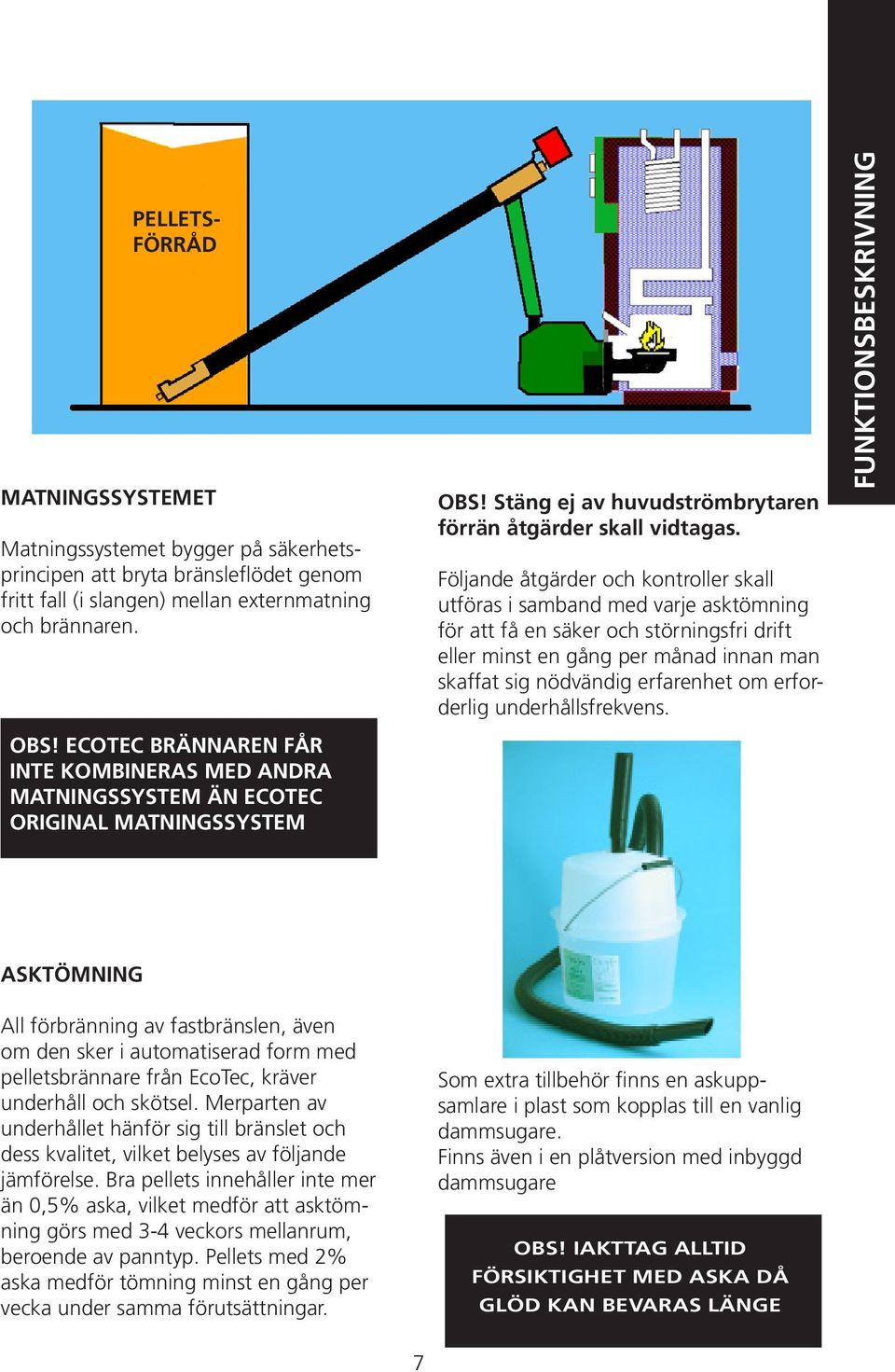 Följande åtgärder och kontroller skall utföras i samband med varje asktömning för att få en säker och störningsfri drift eller minst en gång per månad innan man skaffat sig nödvändig erfarenhet om