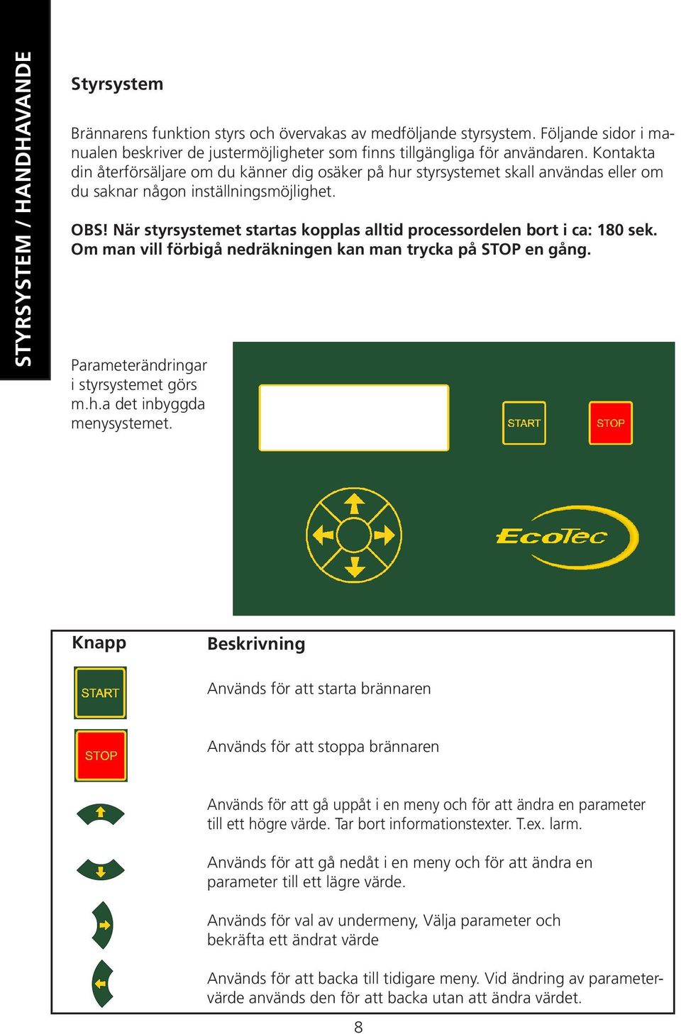 När styrsystemet startas kopplas alltid processordelen bort i ca: 180 sek. Om man vill förbigå nedräkningen kan man trycka på STOP en gång. Parameterändringar i styrsystemet görs m.h.