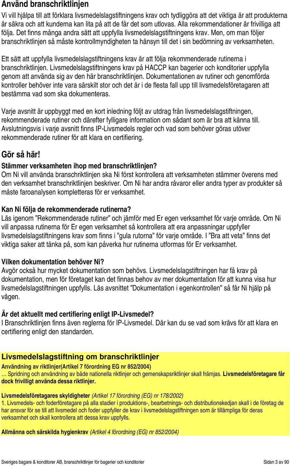 Men, om man följer branschriktlinjen så måste kontrollmyndigheten ta hänsyn till det i sin bedömning av verksamheten.