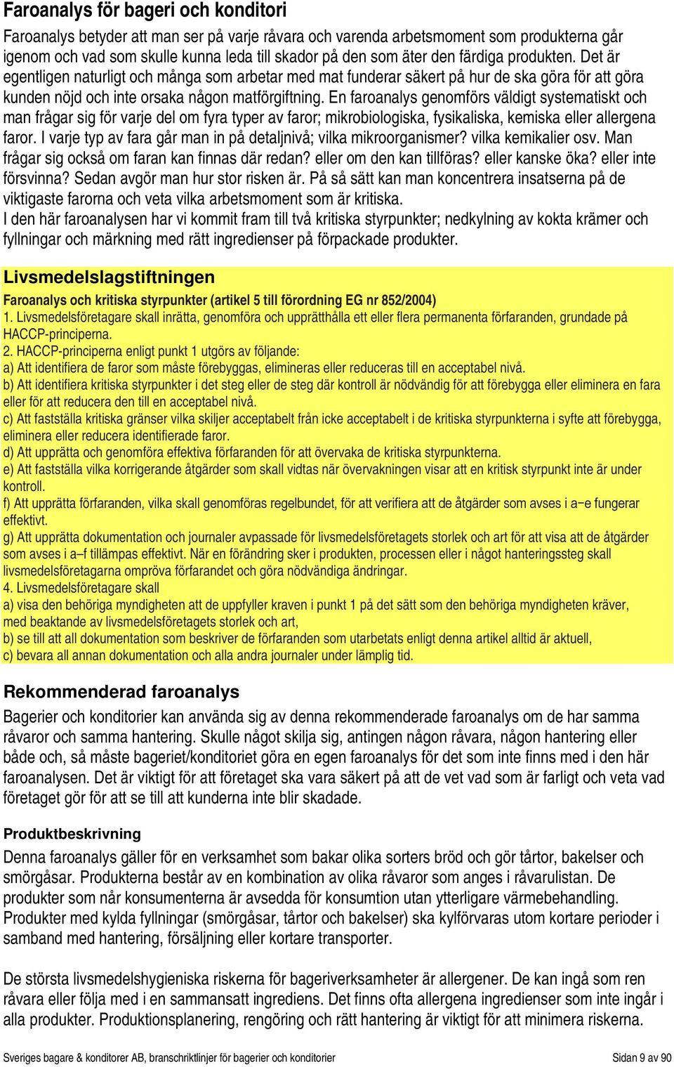 En faroanalys genomförs väldigt systematiskt och man frågar sig för varje del om fyra typer av faror; mikrobiologiska, fysikaliska, kemiska eller allergena faror.