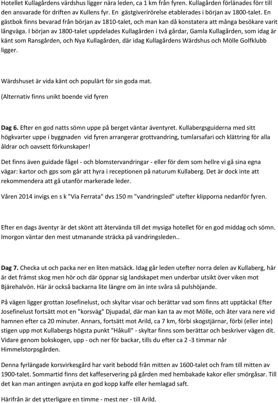 I början av 1800-talet uppdelades Kullagården i två gårdar, Gamla Kullagården, som idag är känt som Ransgården, och Nya Kullagården, där idag Kullagårdens Wärdshus och Mölle Golfklubb ligger.