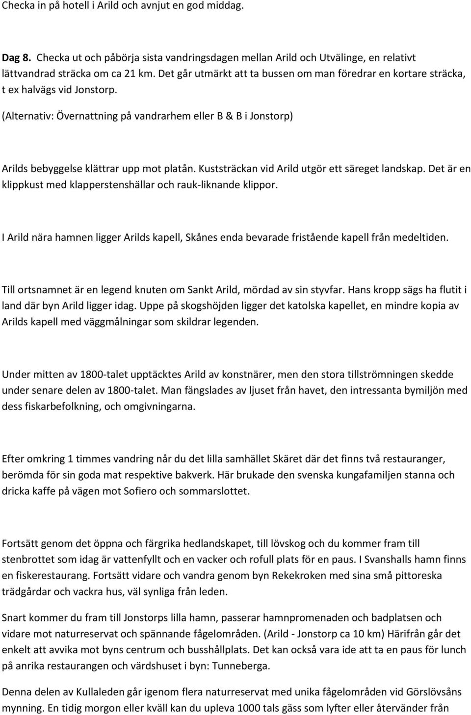 Kuststräckan vid Arild utgör ett säreget landskap. Det är en klippkust med klapperstenshällar och rauk-liknande klippor.