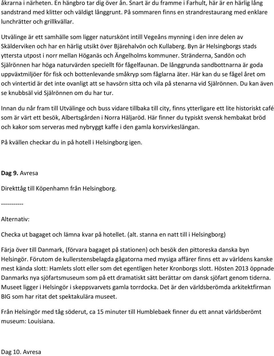 Utvälinge är ett samhälle som ligger naturskönt intill Vegeåns mynning i den inre delen av Skälderviken och har en härlig utsikt över Bjärehalvön och Kullaberg.