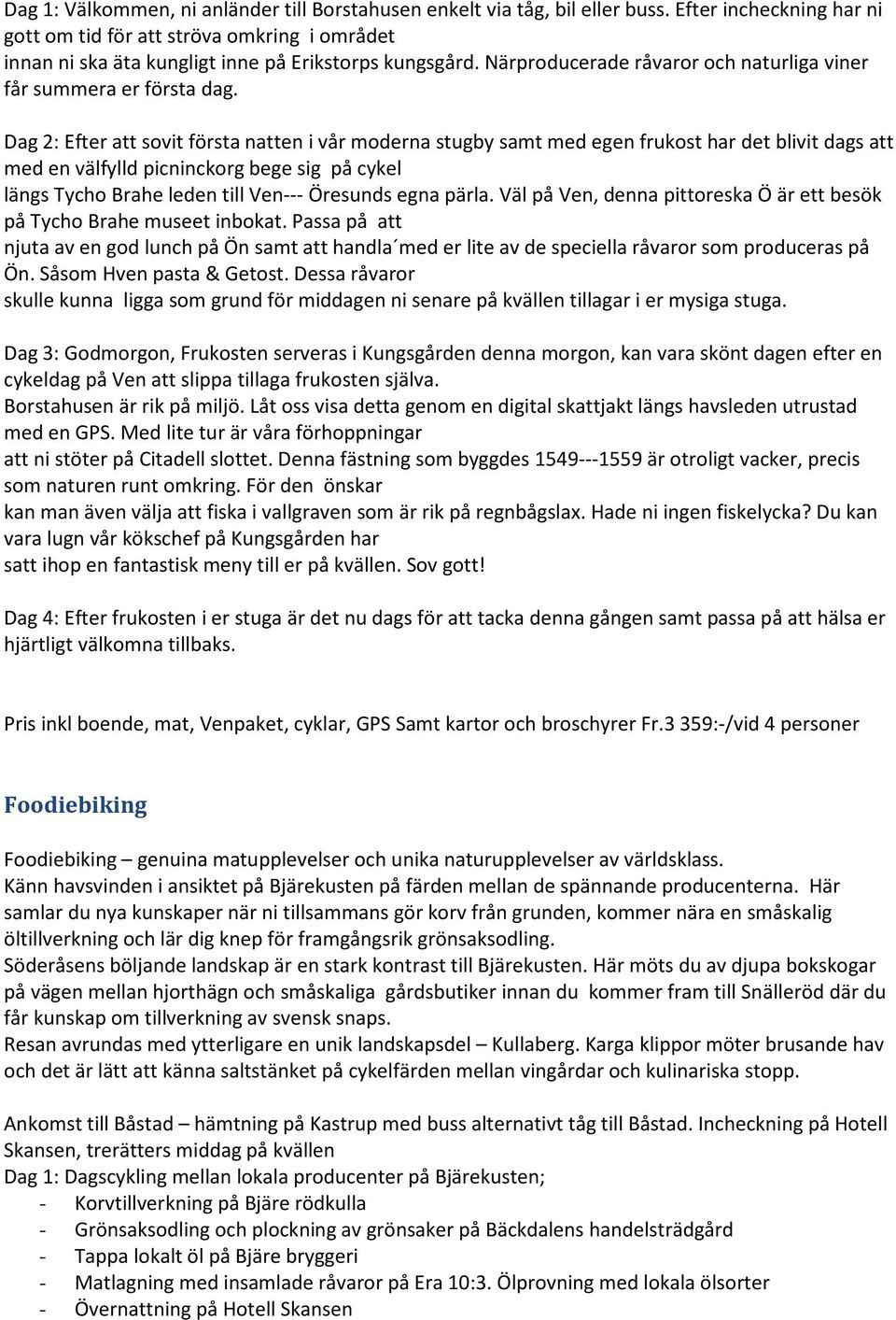 Dag 2: Efter att sovit första natten i vår moderna stugby samt med egen frukost har det blivit dags att med en välfylld picninckorg bege sig på cykel längs Tycho Brahe leden till Ven--- Öresunds egna