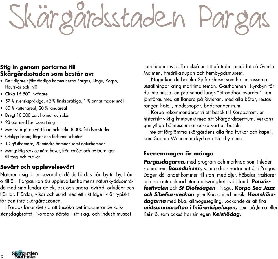 fritidsbostäder Otaliga broar, färjor och förbindelsebåtar 10 gästhamnar, 20 mindre hamnar samt naturhamnar Mångsidig service nära havet, från caféer och restauranger till torg och butiker Sevärt och