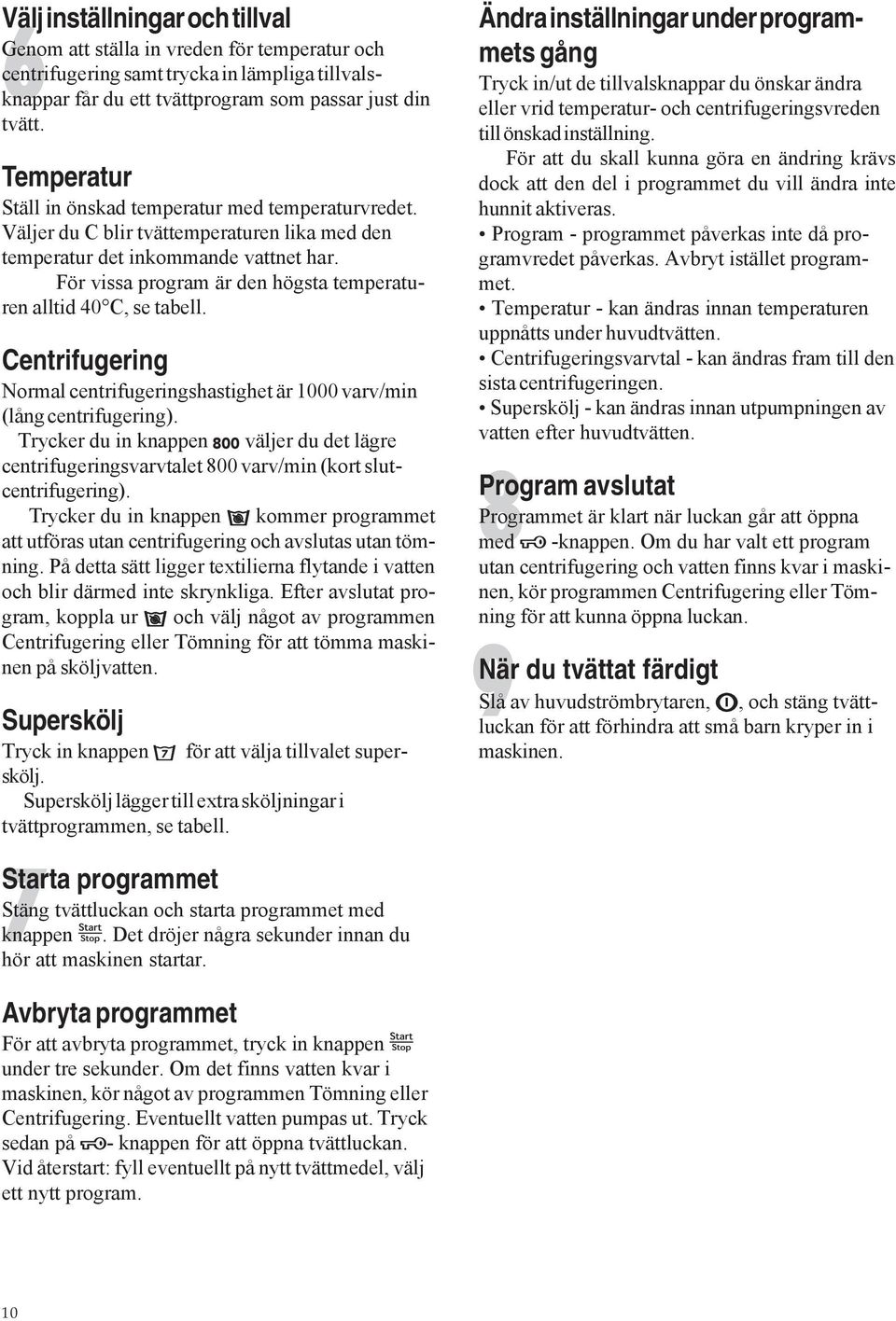 För vissa program är den högsta temperaturen alltid 40 C, se tabell. Centrifugering Normal centrifugeringshastighet är 1000 varv/min (lång centrifugering).