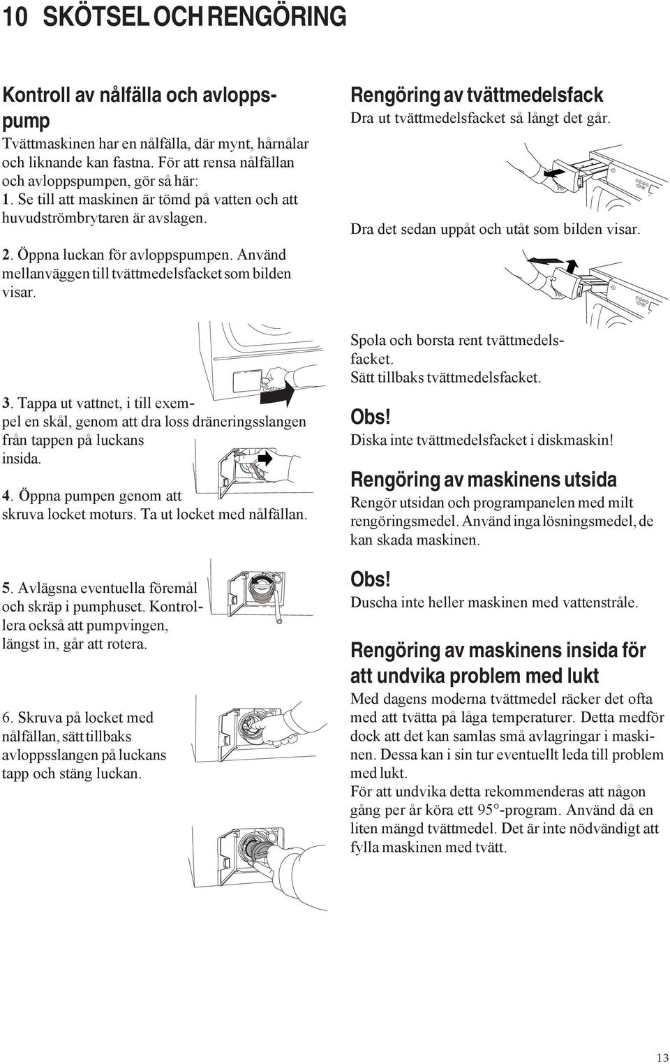 Använd mellanväggen till tvättmedelsfacket som bilden visar. Rengöring av tvättmedelsfack Dra ut tvättmedelsfacket så långt det går. Dra det sedan uppåt och utåt som bilden visar.