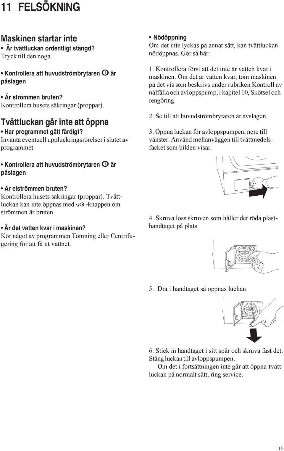 Gör så här: 1. Kontrollera först att det inte är vatten kvar i maskinen.