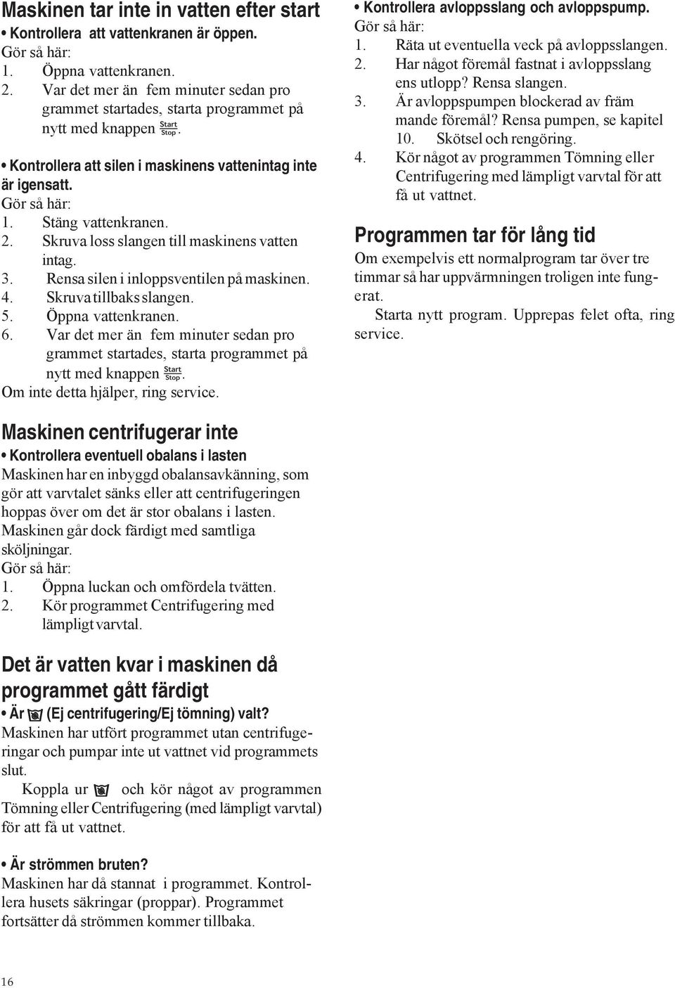 Skruva loss slangen till maskinens vatten intag. 3. Rensa silen i inloppsventilen på maskinen. 4. Skruva tillbaks slangen. 5. Öppna vattenkranen. 6.