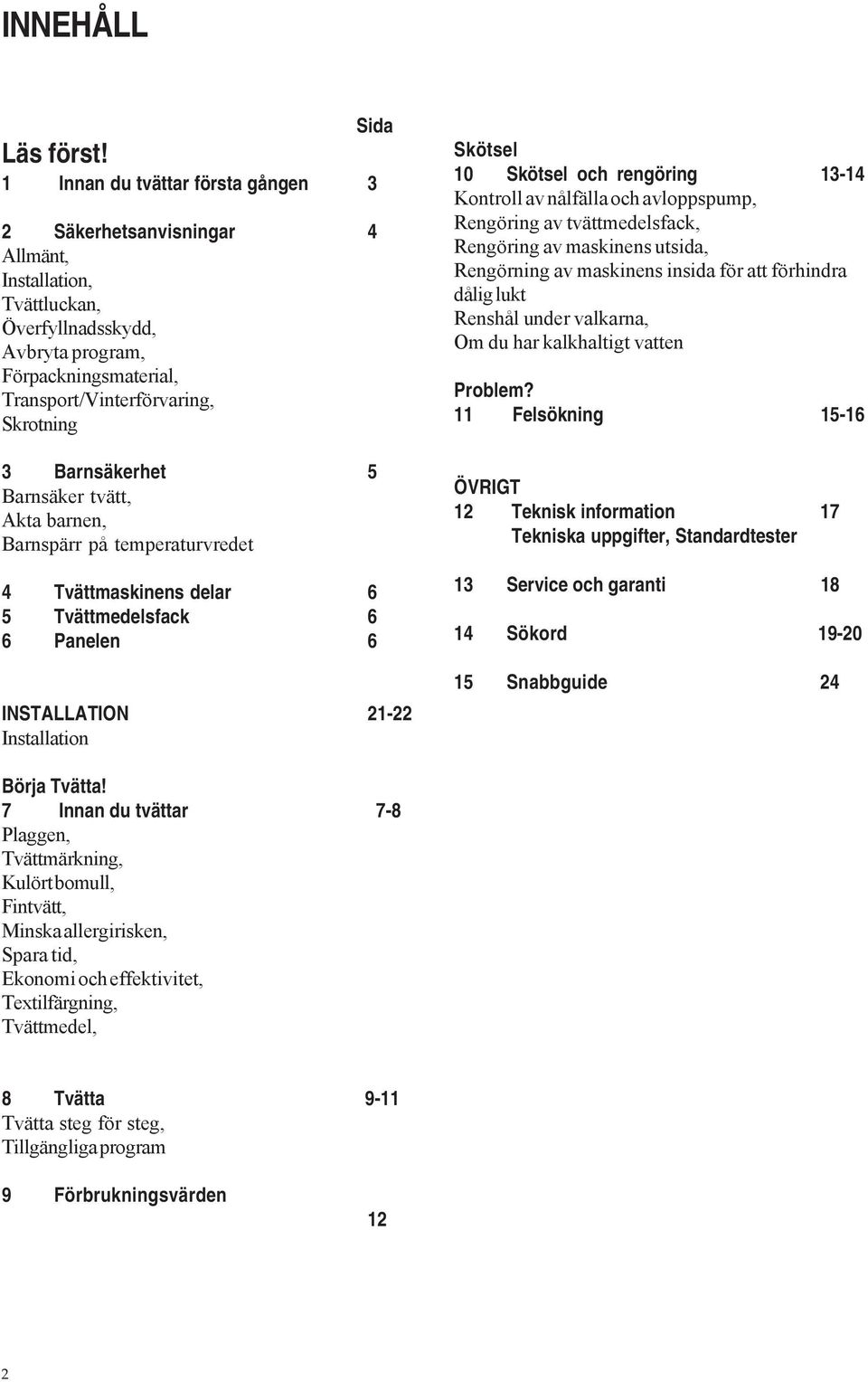 Barnsäkerhet 5 Barnsäker tvätt, Akta barnen, Barnspärr på temperaturvredet 4 Tvättmaskinens delar 6 5 Tvättmedelsfack 6 6 Panelen 6 INSTALLATION 21-22 Installation Skötsel 10 Skötsel och rengöring