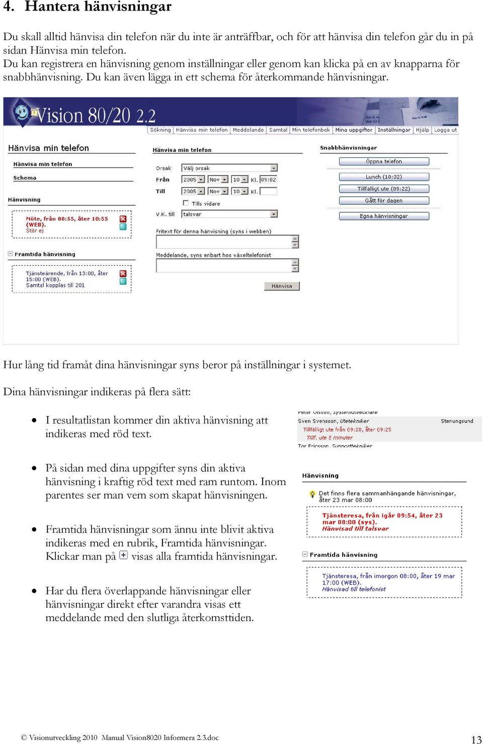 Hur lång tid framåt dina hänvisningar syns beror på inställningar i systemet. Dina hänvisningar indikeras på flera sätt: I resultatlistan kommer din aktiva hänvisning att indikeras med röd text.