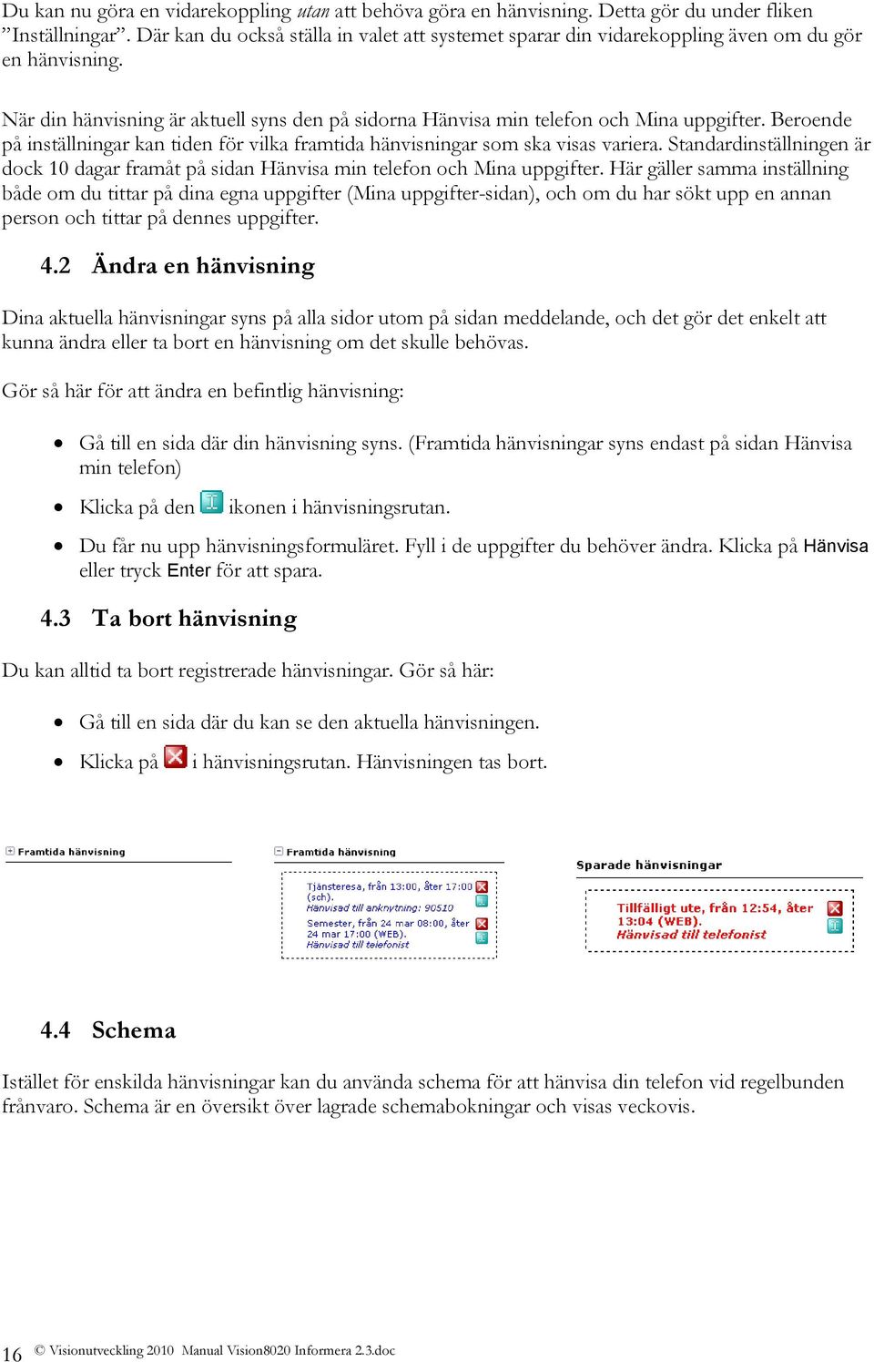 Beroende på inställningar kan tiden för vilka framtida hänvisningar som ska visas variera. Standardinställningen är dock 10 dagar framåt på sidan Hänvisa min telefon och Mina uppgifter.