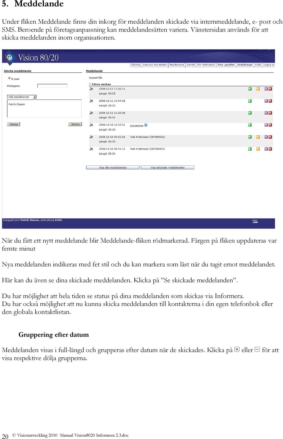 Färgen på fliken uppdateras var femte minut Nya meddelanden indikeras med fet stil och du kan markera som läst när du tagit emot meddelandet. Här kan du även se dina skickade meddelanden.