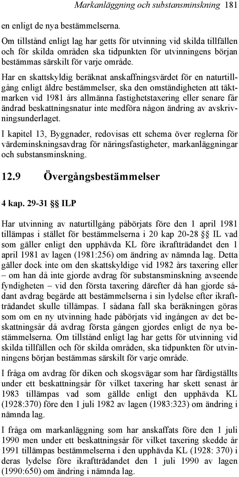 Har en skattskyldig beräknat anskaffningsvärdet för en naturtillgång enligt äldre bestämmelser, ska den omständigheten att täktmarken vid 1981 års allmänna fastighetstaxering eller senare får ändrad