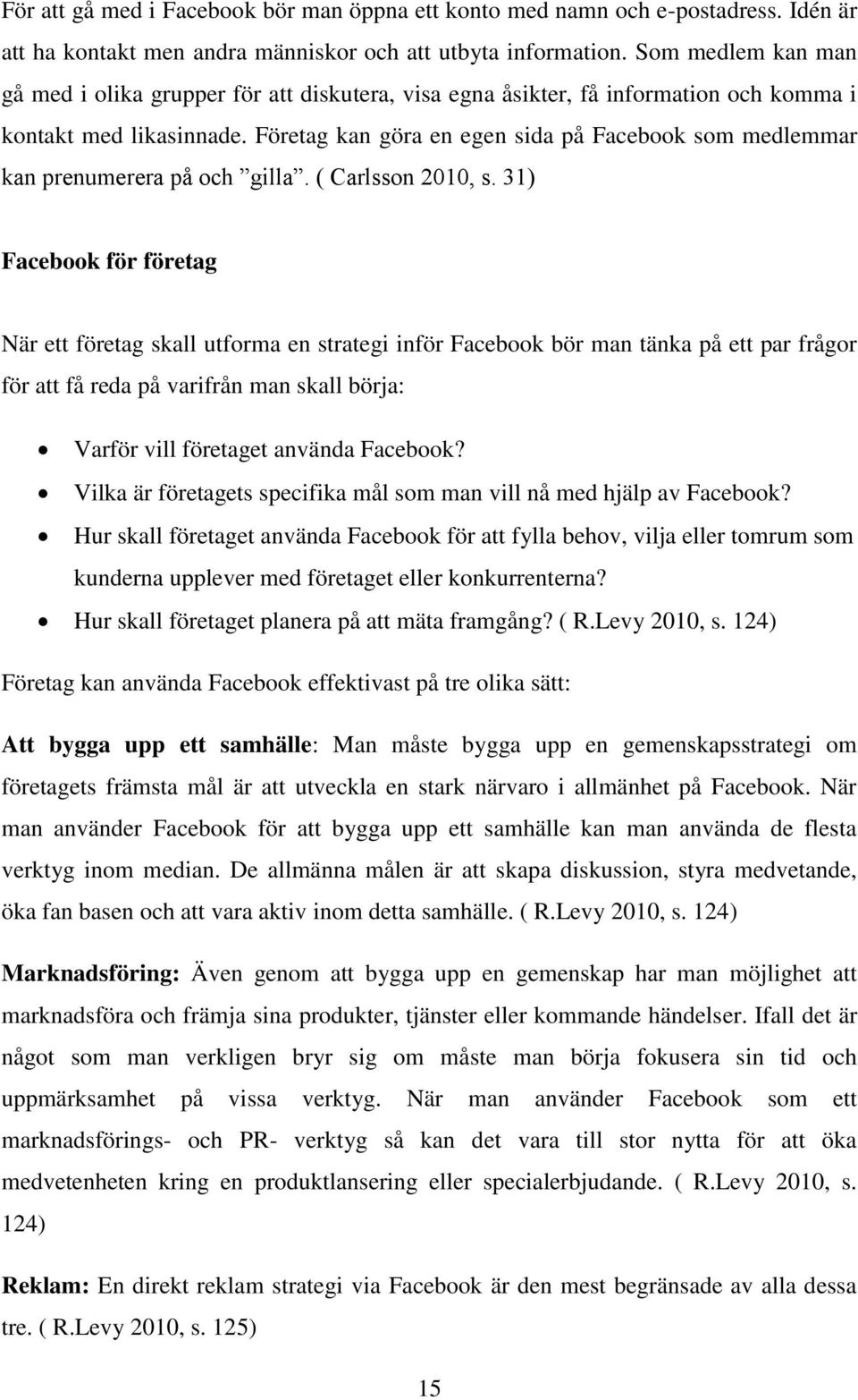 Företag kan göra en egen sida på Facebook som medlemmar kan prenumerera på och gilla. ( Carlsson 2010, s.