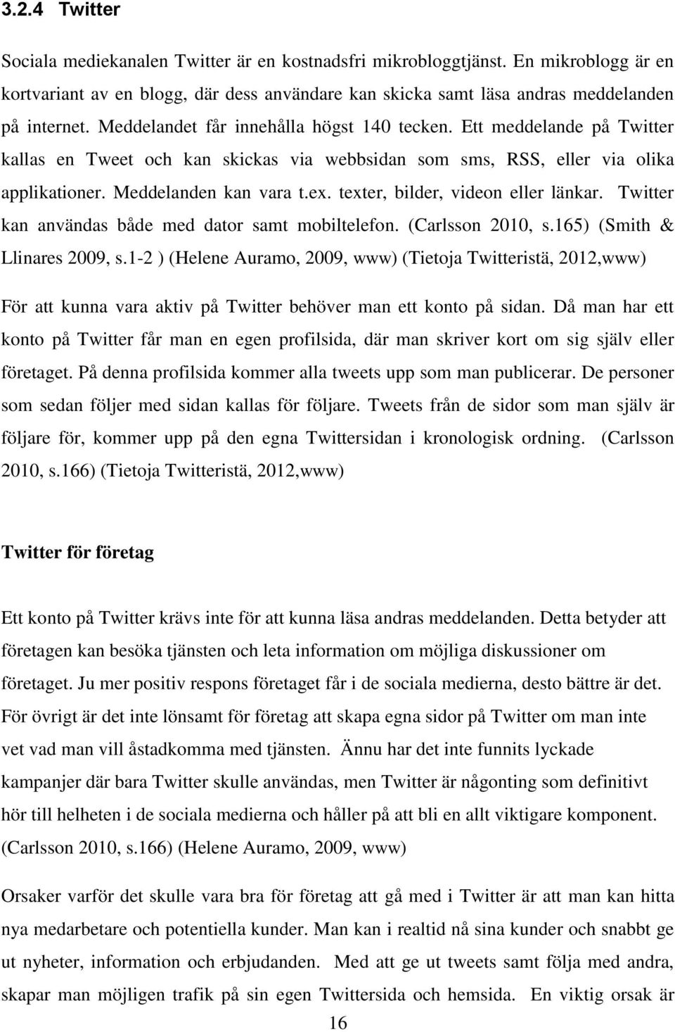 texter, bilder, videon eller länkar. Twitter kan användas både med dator samt mobiltelefon. (Carlsson 2010, s.165) (Smith & Llinares 2009, s.