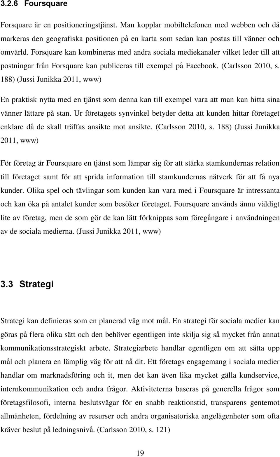 188) (Jussi Junikka 2011, www) En praktisk nytta med en tjänst som denna kan till exempel vara att man kan hitta sina vänner lättare på stan.