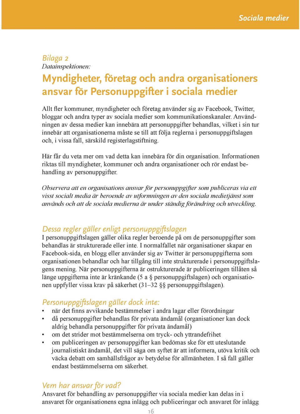 Användningen av dessa medier kan innebära att personuppgifter behandlas, vilket i sin tur innebär att organisationerna måste se till att följa reglerna i personuppgiftslagen och, i vissa fall,