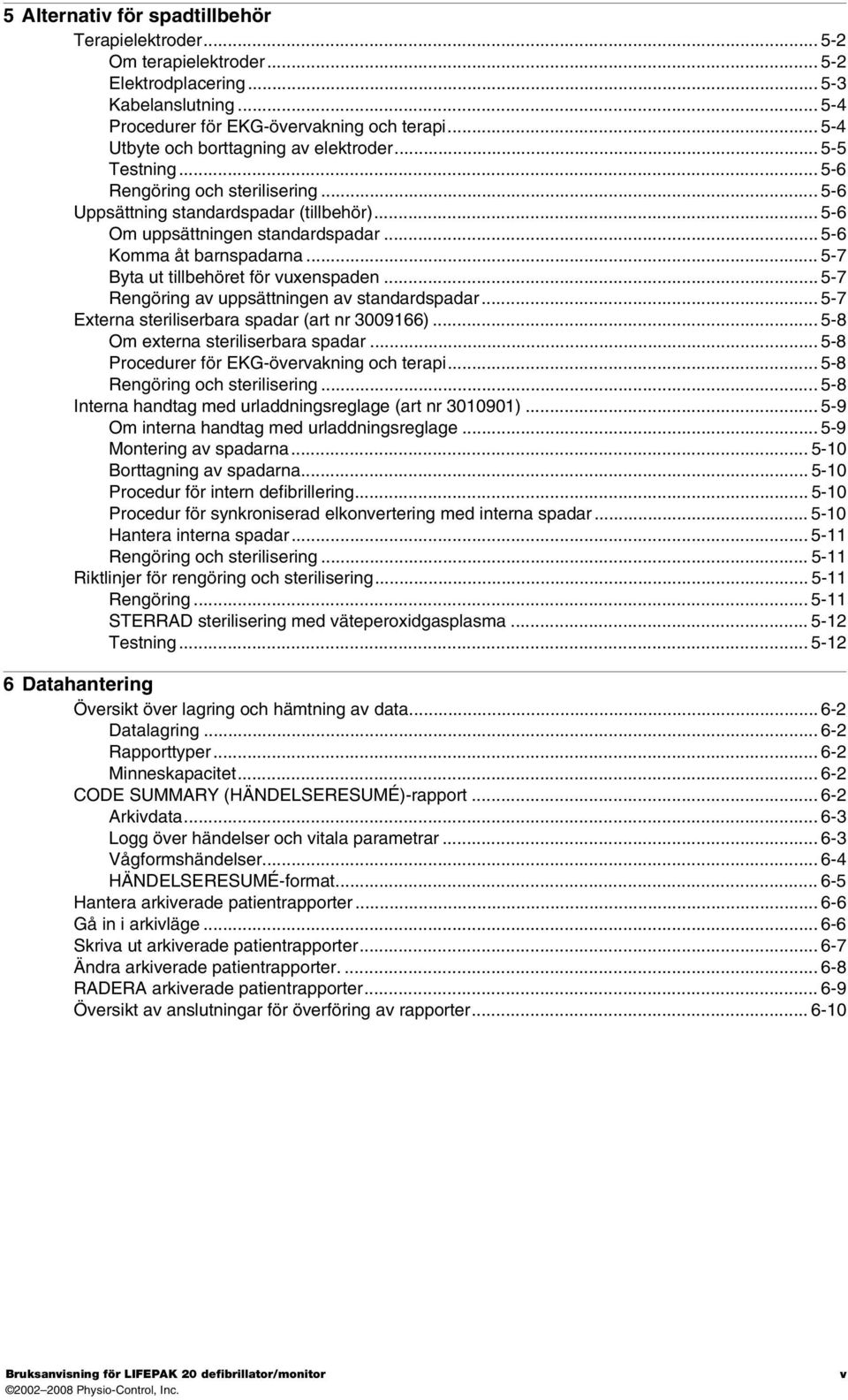 .. 5-6 Komma åt barnspadarna... 5-7 Byta ut tillbehöret för vuxenspaden... 5-7 Rengöring av uppsättningen av standardspadar... 5-7 Externa steriliserbara spadar (art nr 3009166).