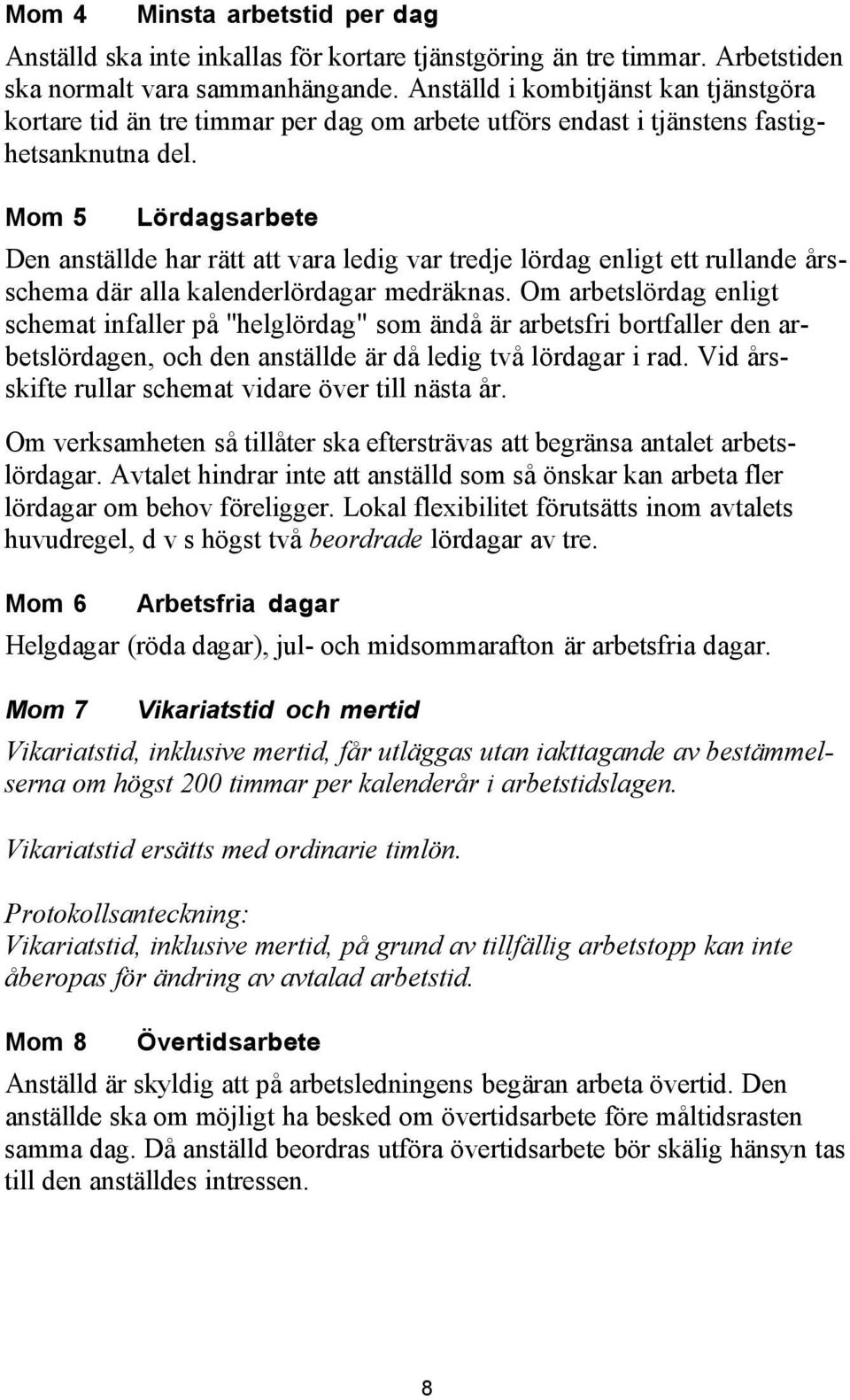 Mom 5 Lördagsarbete Den anställde har rätt att vara ledig var tredje lördag enligt ett rullande årsschema där alla kalenderlördagar medräknas.