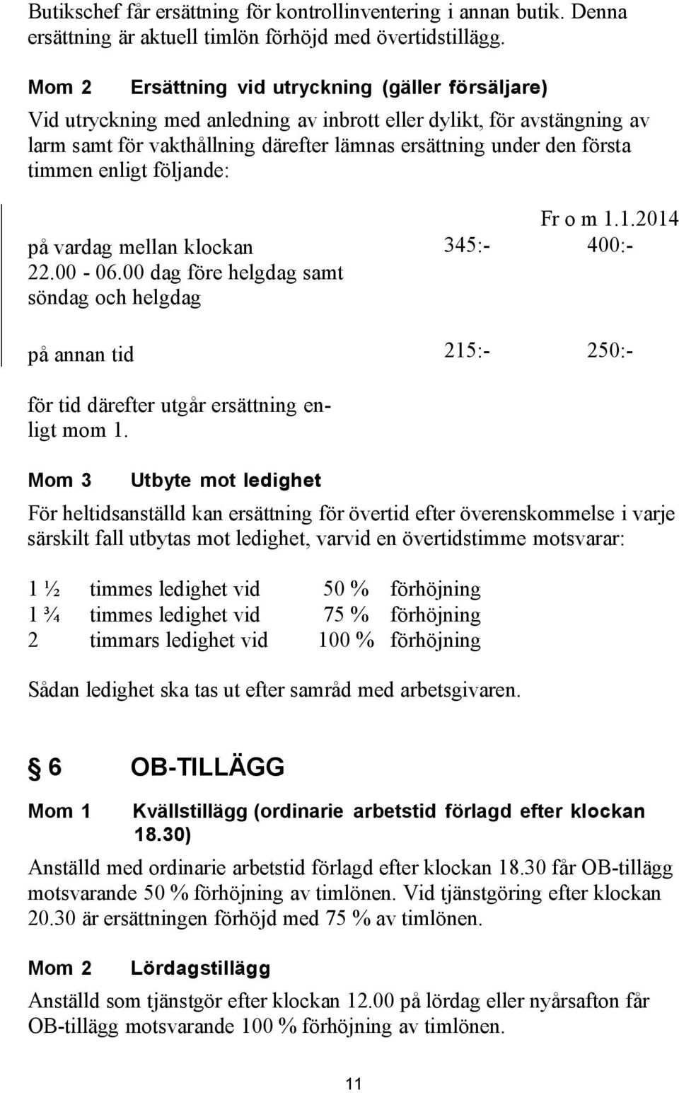 timmen enligt följande: på vardag mellan klockan 22.00-06.00 dag före helgdag samt söndag och helgdag Fr o m 1.1.2014 345:- 400:- på annan tid 215:- 250:- för tid därefter utgår ersättning enligt mom 1.