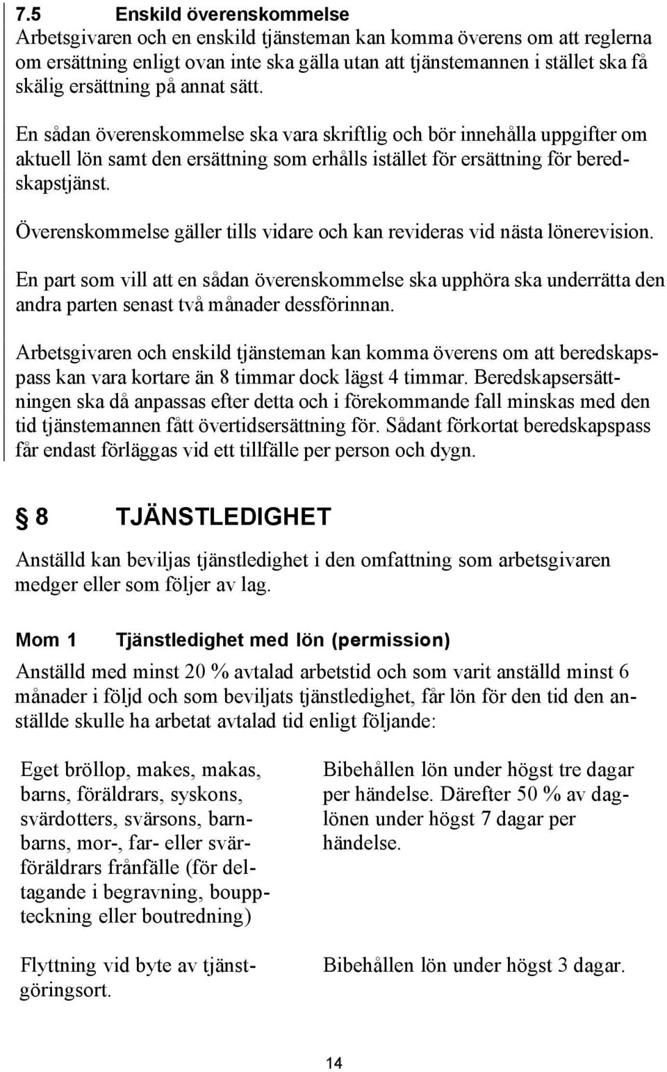 Överenskommelse gäller tills vidare och kan revideras vid nästa lönerevision. En part som vill att en sådan överenskommelse ska upphöra ska underrätta den andra parten senast två månader dessförinnan.