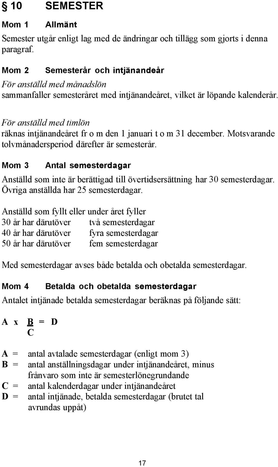 För anställd med timlön räknas intjänandeåret fr o m den 1 januari t o m 31 december. Motsvarande tolvmånadersperiod därefter är semesterår.