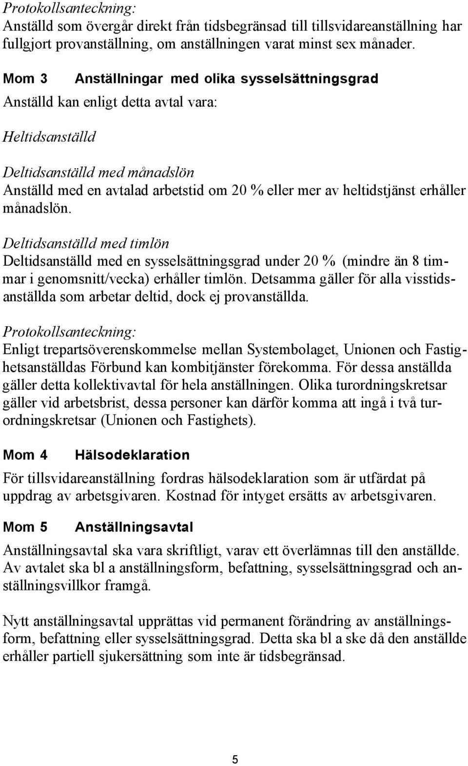 heltidstjänst erhåller månadslön. Deltidsanställd med timlön Deltidsanställd med en sysselsättningsgrad under 20 % (mindre än 8 timmar i genomsnitt/vecka) erhåller timlön.