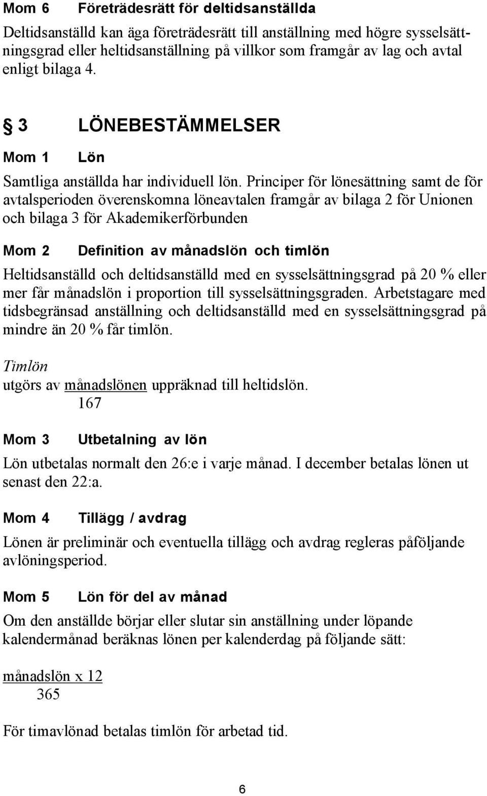 Principer för lönesättning samt de för avtalsperioden överenskomna löneavtalen framgår av bilaga 2 för Unionen och bilaga 3 för Akademikerförbunden Mom 2 Definition av månadslön och timlön