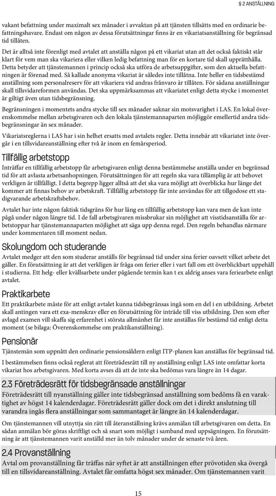 Det är alltså inte förenligt med avtalet att anställa någon på ett vikariat utan att det också faktiskt står klart för vem man ska vikariera eller vilken ledig befattning man för en kortare tid skall