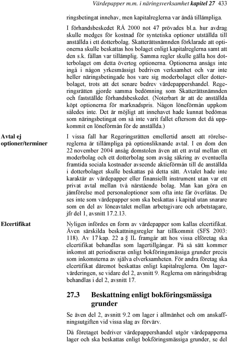 Skatterättsnämnden förklarade att optionerna skulle beskattas hos bolaget enligt kapitalreglerna samt att den s.k. fållan var tillämplig.