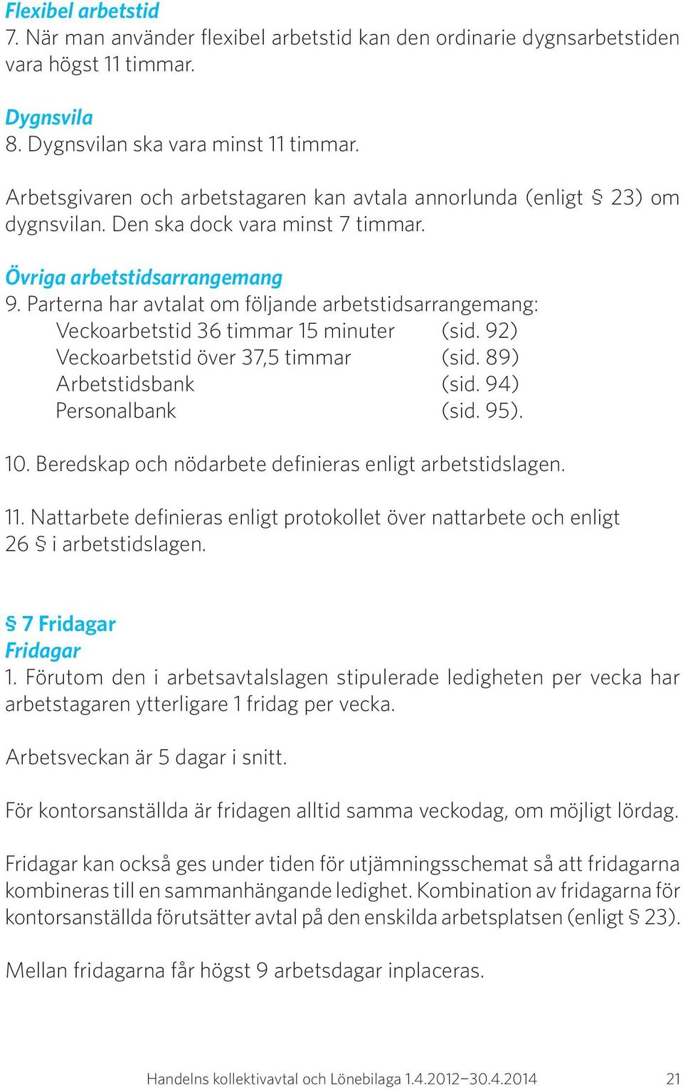 Parterna har avtalat om följande arbetstidsarrangemang: Veckoarbetstid 36 timmar 15 minuter (sid. 92) Veckoarbetstid över 37,5 timmar (sid. 89) Arbetstidsbank (sid. 94) Personalbank (sid. 95). 10.