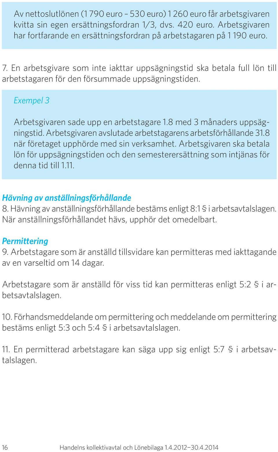 En arbetsgivare som inte iakttar uppsägningstid ska betala full lön till arbetstagaren för den försummade uppsägningstiden. Exempel 3 Arbetsgivaren sade upp en arbetstagare 1.