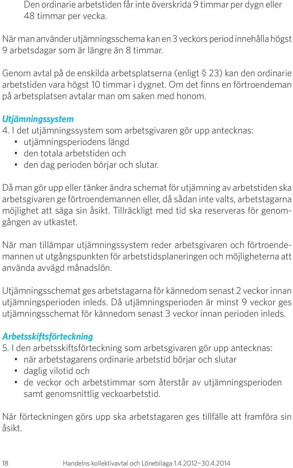 Genom avtal på de enskilda arbetsplatserna (enligt 23) kan den ordinarie arbetstiden vara högst 10 timmar i dygnet. Om det finns en förtroendeman på arbetsplatsen avtalar man om saken med honom.