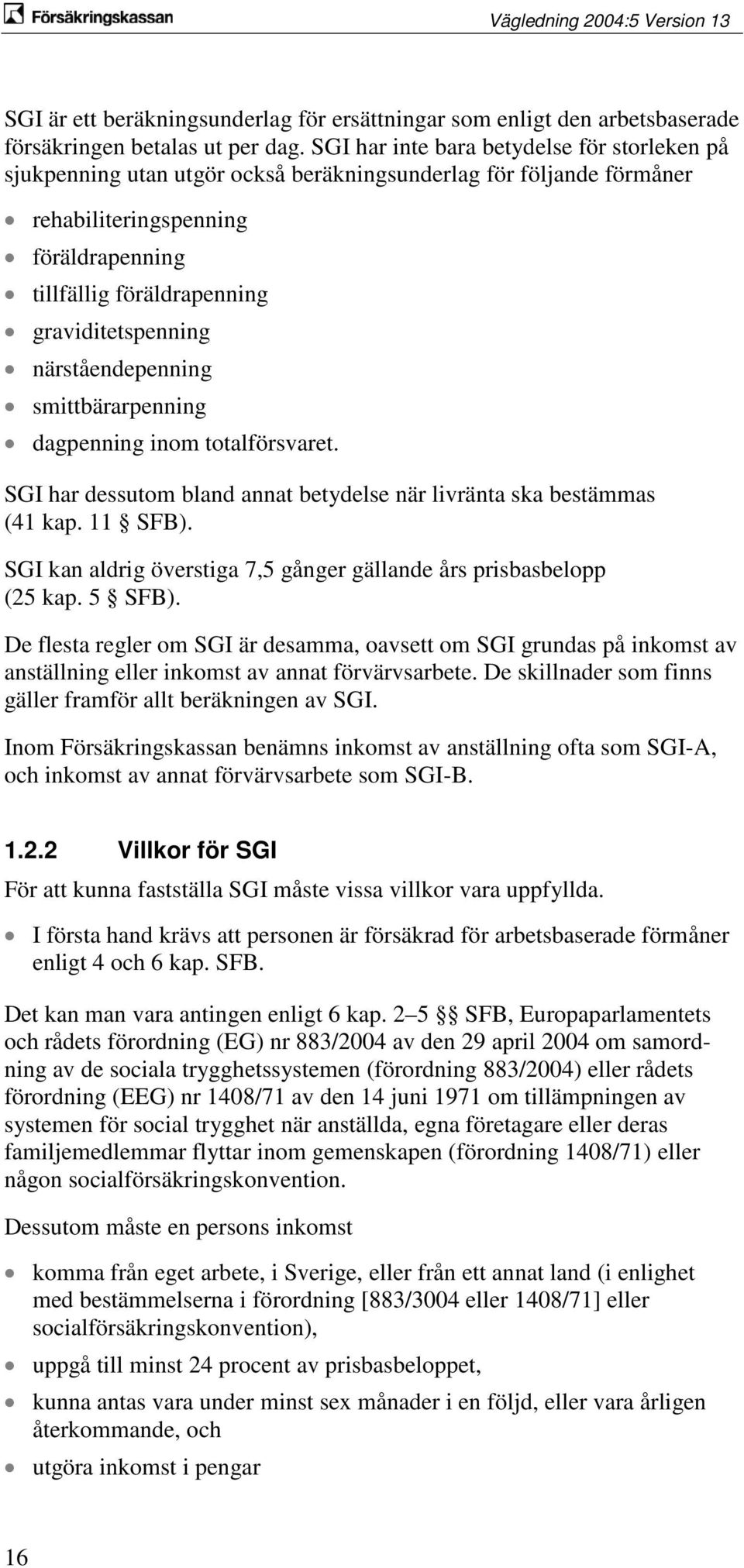 närståendepenning smittbärarpenning dagpenning inom totalförsvaret. SGI har dessutom bland annat betydelse när livränta ska bestämmas (41 kap. 11 SFB).