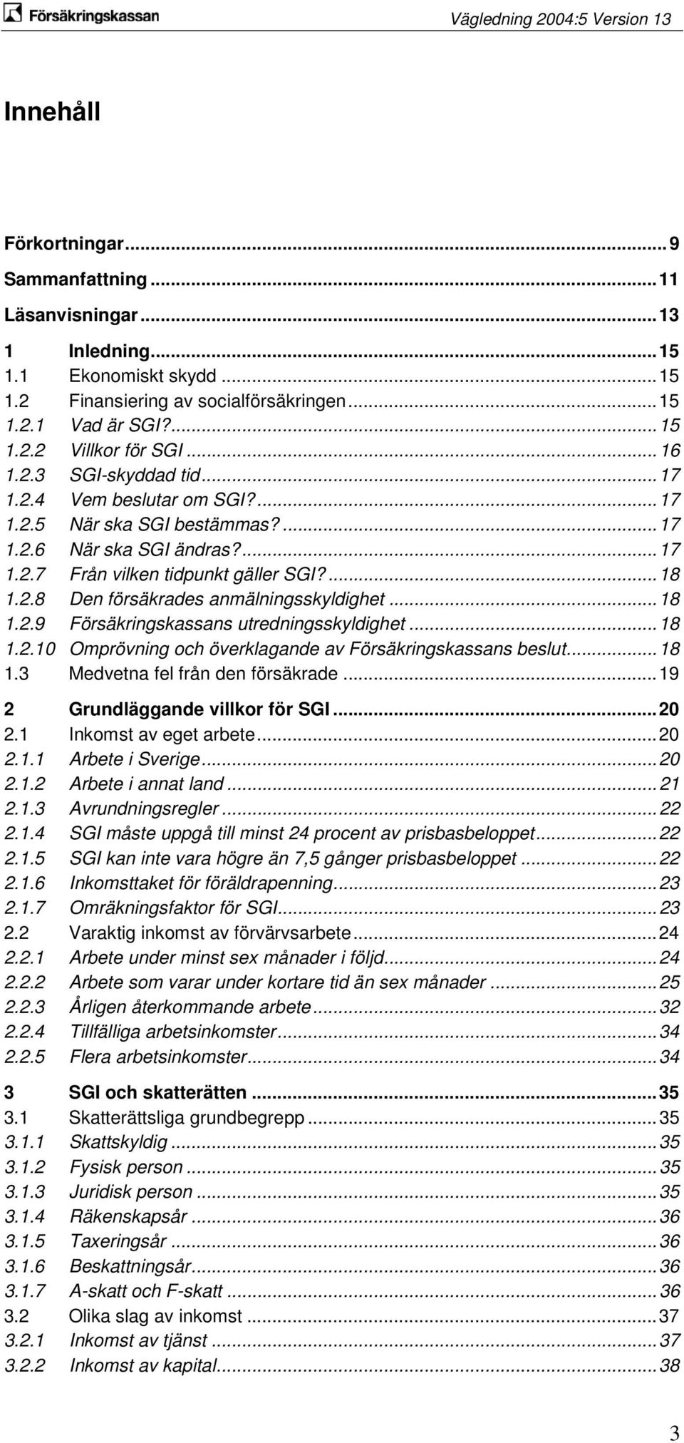 .. 18 1.2.9 Försäkringskassans utredningsskyldighet... 18 1.2.10 Omprövning och överklagande av Försäkringskassans beslut... 18 1.3 Medvetna fel från den försäkrade.