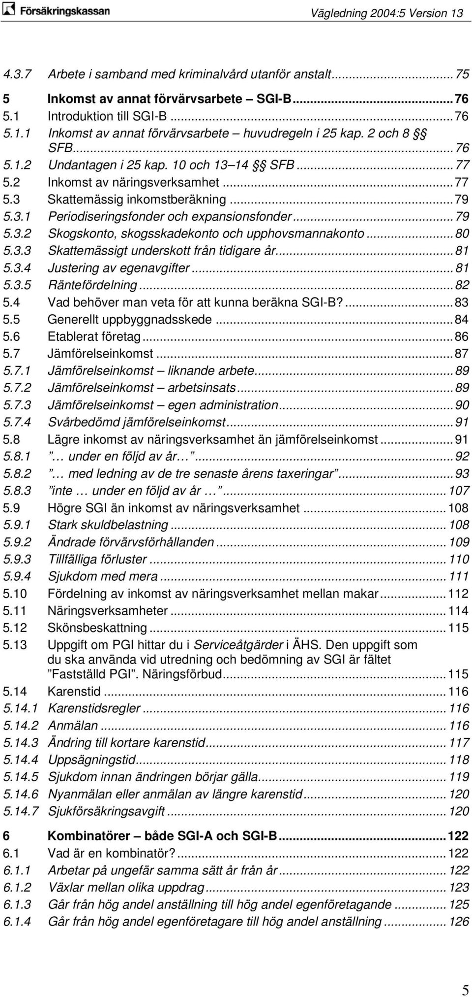 .. 79 5.3.2 Skogskonto, skogsskadekonto och upphovsmannakonto... 80 5.3.3 Skattemässigt underskott från tidigare år... 81 5.3.4 Justering av egenavgifter... 81 5.3.5 Räntefördelning... 82 5.