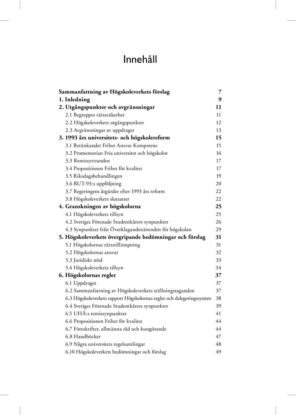 4 Propositionen Frihet för kvalitet 17 3.5 Riksdagsbehandlingen 19 3.6 RUT-93:s uppföljning 20 3.7 Regeringens åtgärder efter 1993 års reform 22 3.8 Högskoleverkets slutsatser 22 4.