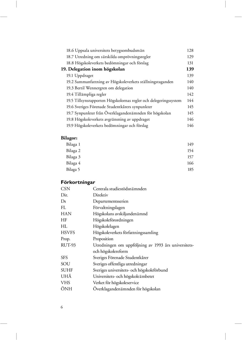 5 Tillsynsrapporten Högskolornas regler och delegeringssystem 144 19.6 Sveriges Förenade Studentkårers synpunkter 145 19.7 Synpunkter från Överklagandenämnden för högskolan 145 19.