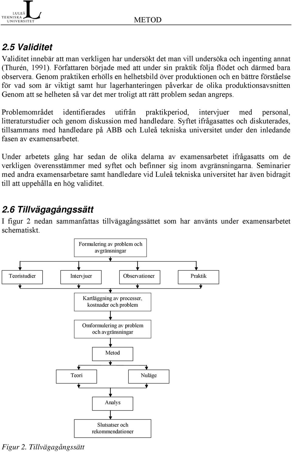 Genom praktiken erhölls en helhetsbild över produktionen och en bättre förståelse för vad som är viktigt samt hur lagerhanteringen påverkar de olika produktionsavsnitten Genom att se helheten så var